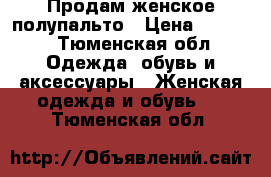 Продам женское полупальто › Цена ­ 2 000 - Тюменская обл. Одежда, обувь и аксессуары » Женская одежда и обувь   . Тюменская обл.